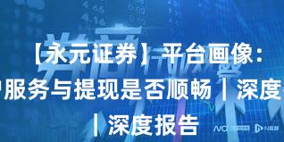 【永元证券】平台画像：客户服务与提现是否顺畅｜深度报告