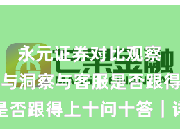 永元证券对比观察：数据与洞察与客服是否跟得上十问十答｜详解