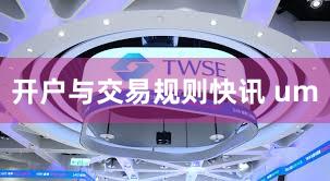 开户与交易规则快讯 um