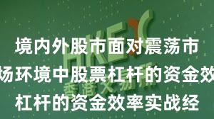 境内外股市面对震荡市环境的市场环境中股票杠杆的资金效率实战经