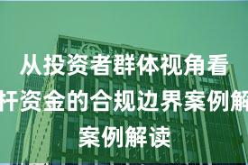 从投资者群体视角看杠杆资金的合规边界案例解读