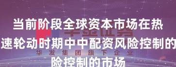当前阶段全球资本市场在热点快速轮动时期中中配资风险控制的市场