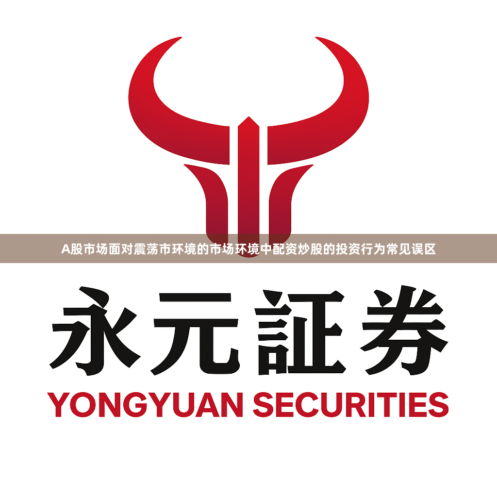 A股市场面对震荡市环境的市场环境中配资炒股的投资行为常见误区