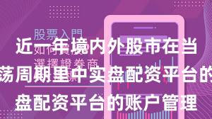 近一年境内外股市在当前宽幅震荡周期里中实盘配资平台的账户管理