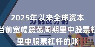 2025年以来全球资本市场在当前宽幅震荡周期里中股票杠杆的账