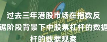 过去三年港股市场在指数反复拉锯阶段背景下中股票杠杆的数据观察
