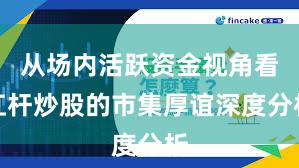 从场内活跃资金视角看杠杆炒股的市集厚谊深度分析