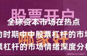 全球资本市场在热点快速轮动时期中中股票杠杆的市场情绪深度分析