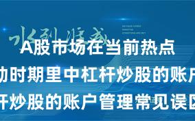 A股市场在当前热点快速轮动时期里中杠杆炒股的账户管理常见误区