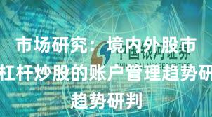 市场研究：境内外股市中杠杆炒股的账户管理趋势研判