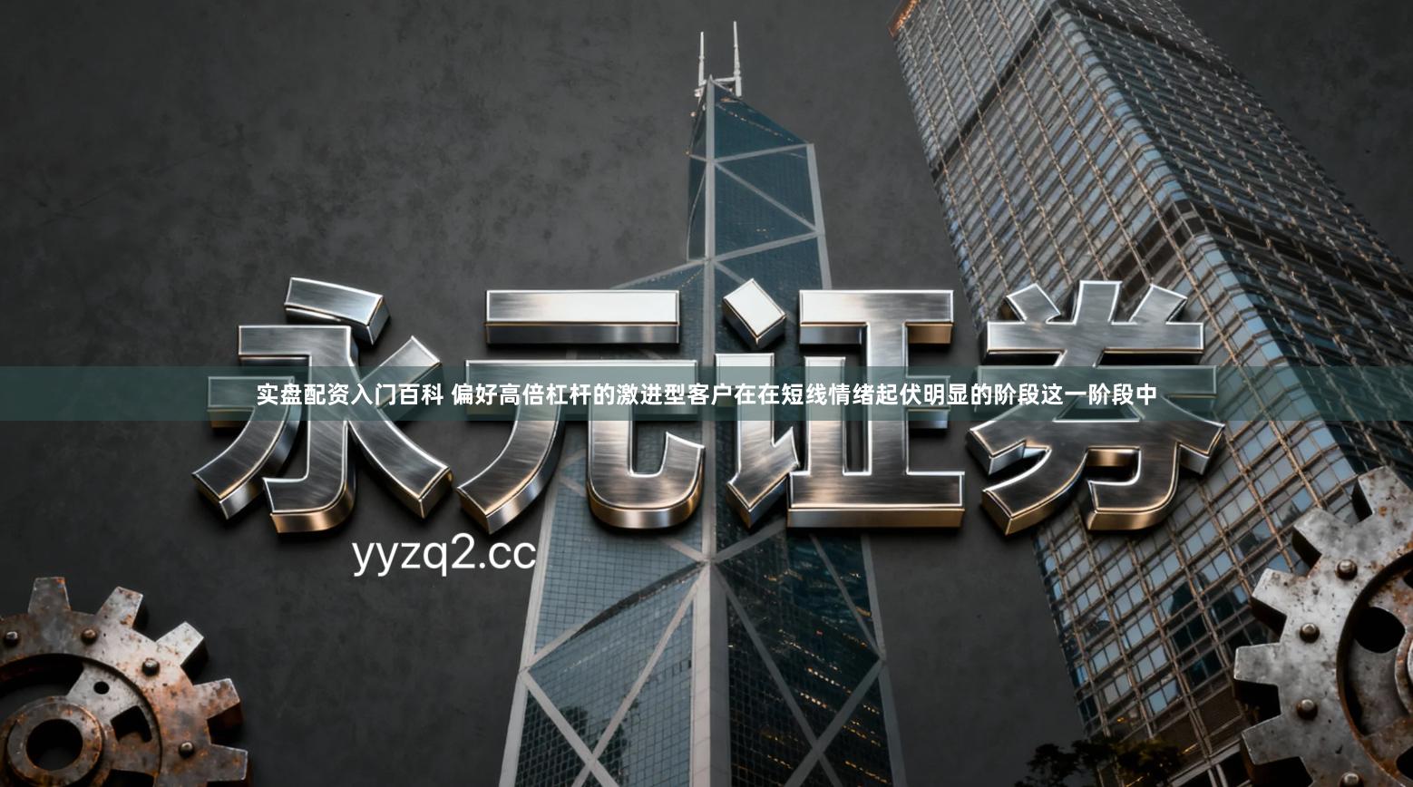 实盘配资入门百科 偏好高倍杠杆的激进型客户在在短线情绪起伏明显的阶段这一阶段中