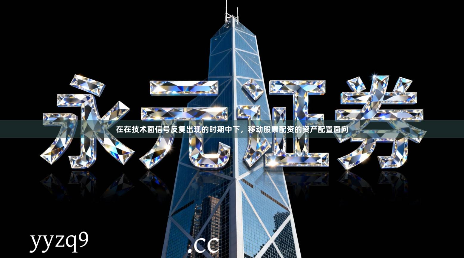 在在技术面信号反复出现的时期中下，移动股票配资的资产配置面向