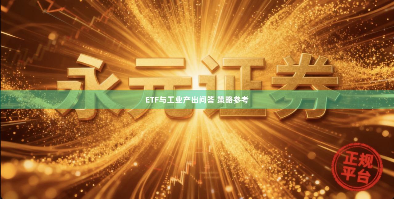 ETF与工业产出问答 策略参考
