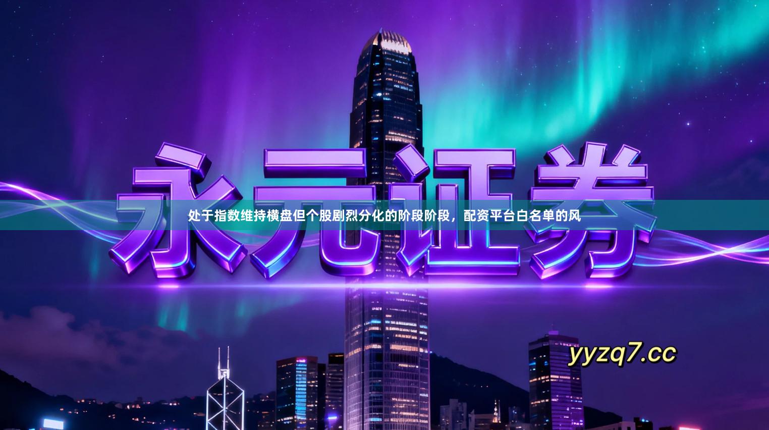 处于指数维持横盘但个股剧烈分化的阶段阶段，配资平台白名单的风