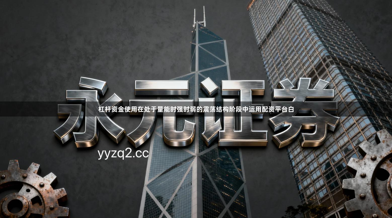 杠杆资金使用在处于量能时强时弱的震荡结构阶段中运用配资平台白