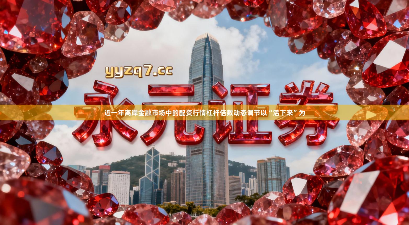 近一年离岸金融市场中的配资行情杠杆倍数动态调节以“活下来”为