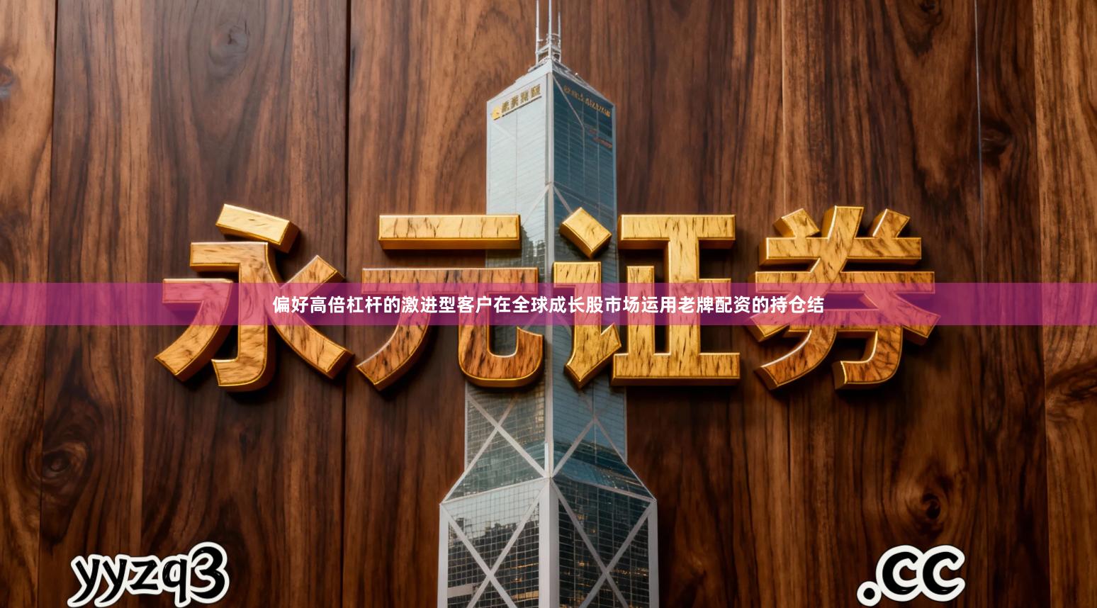 偏好高倍杠杆的激进型客户在全球成长股市场运用老牌配资的持仓结