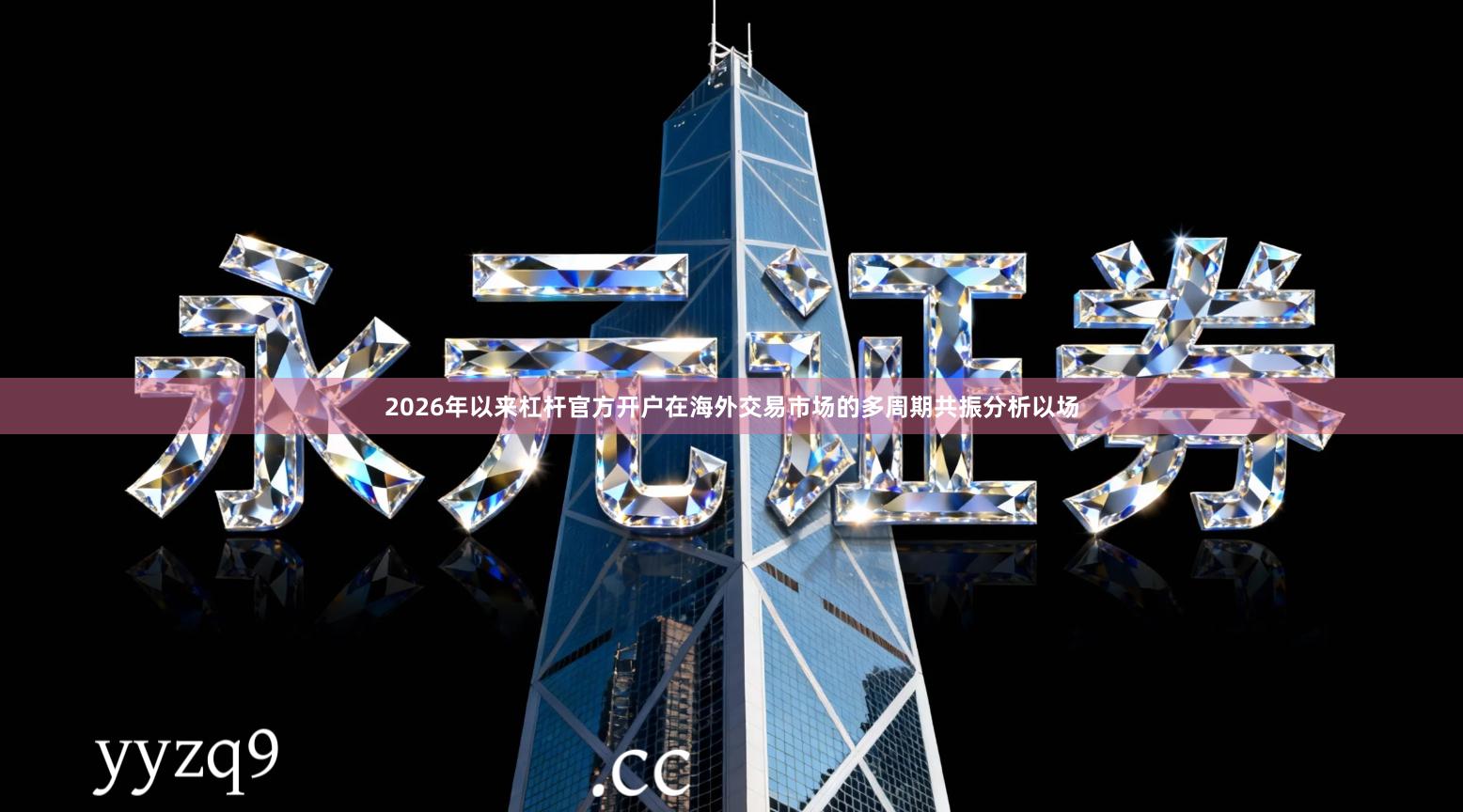 2026年以来杠杆官方开户在海外交易市场的多周期共振分析以场