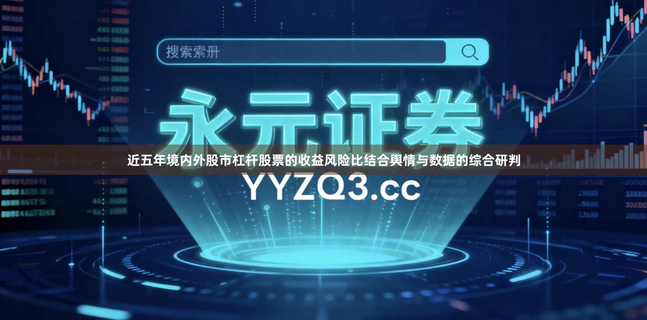 近五年境内外股市杠杆股票的收益风险比结合舆情与数据的综合研判