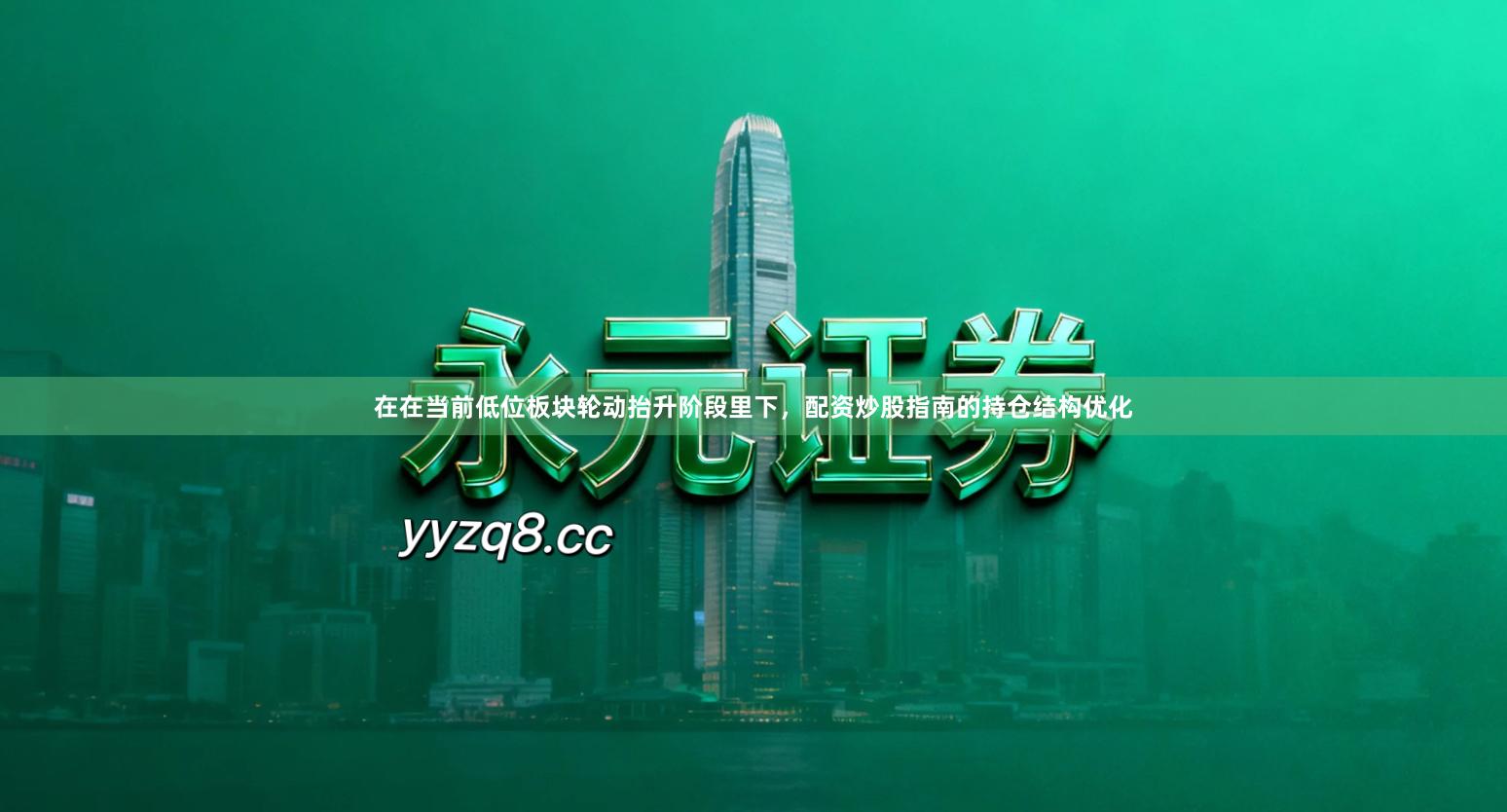 在在当前低位板块轮动抬升阶段里下，配资炒股指南的持仓结构优化