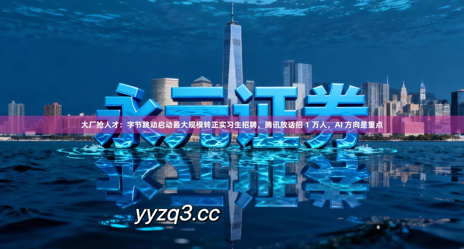 大厂抢人才：字节跳动启动最大规模转正实习生招聘，腾讯放话招 1 万人，AI 方向是重点